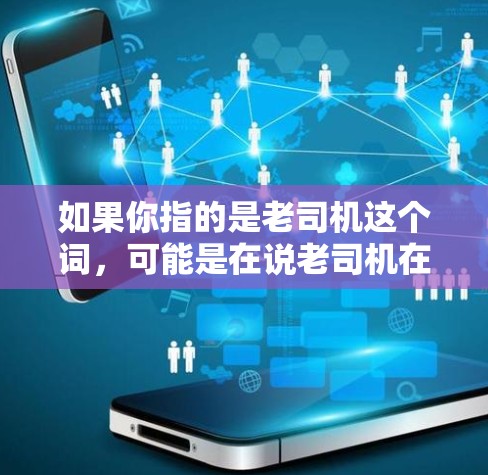 如果你指的是老司机这个词,可能是在说老司机在某个领域中表现优异,但需要进一步明确上下文