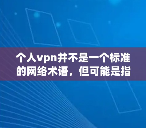 个人vpn并不是一个标准的网络术语，但可能是指在个人网络中通过某种方式控制和保护自己的VPN连接。以下是对此概念的详细解释