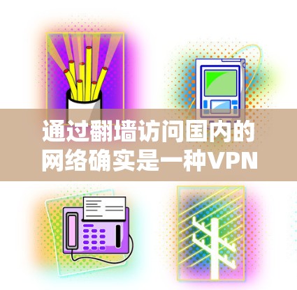 通过翻墙访问国内的网络确实是一种VPN的方式，但需要注意以下几点