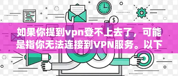 如果你提到vpn登不上去了,可能是指你无法连接到VPN服务。以下是一些可能的解决方法