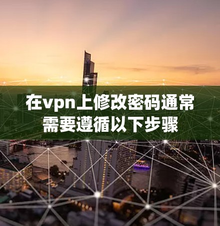 在vpn上修改密码通常需要遵循以下步骤
