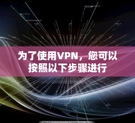 为了使用VPN，您可以按照以下步骤进行