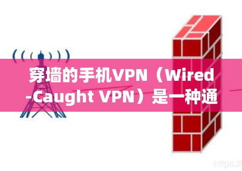 穿墙的手机VPN（Wired-Caught VPN）是一种通过手机设备来阻止墙 detection 的VPN方式，可以在特定设备上实现这一点。以下是一些可以穿墙的手机VPN解决方案