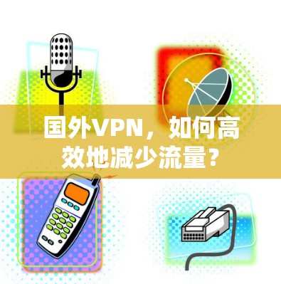 国外VPN，如何高效地减少流量？