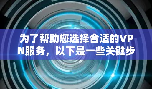 为了帮助您选择合适的VPN服务,以下是一些关键步骤和建议