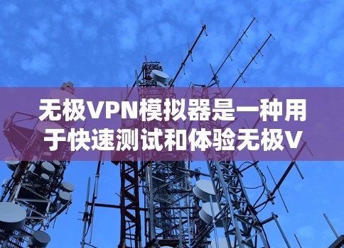 无极VPN模拟器是一种用于快速测试和体验无极VPN功能的软件。如果你对无极VPN感兴趣，并且想了解如何使用模拟器，以下是一些关键点和步骤