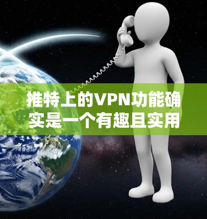 推特上的VPN功能确实是一个有趣且实用的工具，可以满足很多在线交易和分享的需求。以下是一些关于推特VPN的使用和使用的建议