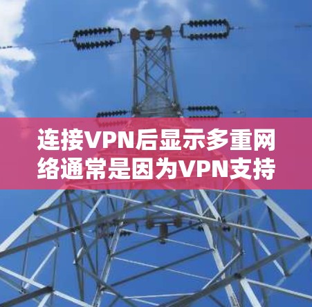 连接VPN后显示多重网络通常是因为VPN支持多个网络环境。以下是详细的步骤和建议，帮助你解决这种情况