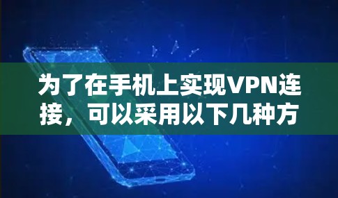 为了在手机上实现VPN连接，可以采用以下几种方法