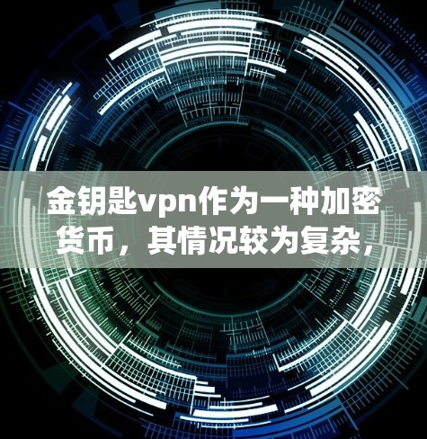 金钥匙vpn作为一种加密货币，其情况较为复杂，需要综合考虑多个因素来做出判断。以下是对金钥匙vpn的一些关键点分析