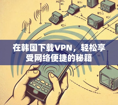 在韩国下载VPN,轻松享受网络便捷的秘籍