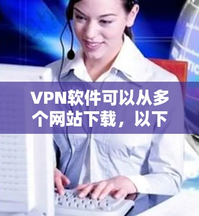 VPN软件可以从多个网站下载，以下是一些常见的可靠的VPN下载网站