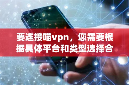 要连接喵vpn，您需要根据具体平台和类型选择合适的连接方式。以下是详细的步骤指南