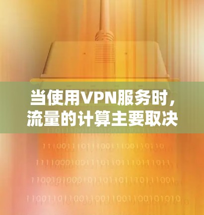 当使用VPN服务时，流量的计算主要取决于以下几个因素