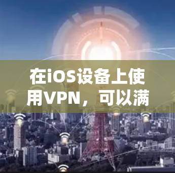 在iOS设备上使用VPN，可以满足多种需求，包括在网络办公、旅行、视频通话等场景中。以下是一些适合iOS用户的VPN推荐