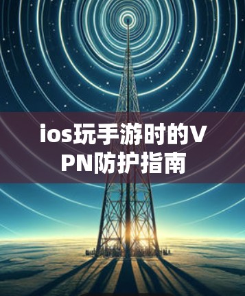 ios玩手游时的VPN防护指南
