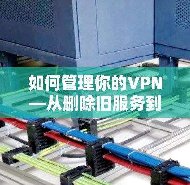 如何管理你的VPN—从删除旧服务到升级选择