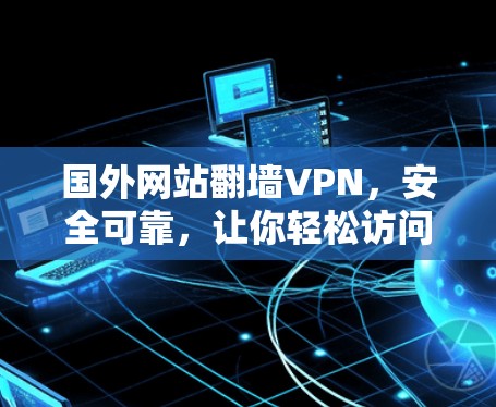 国外网站翻墙VPN，安全可靠，让你轻松访问世界