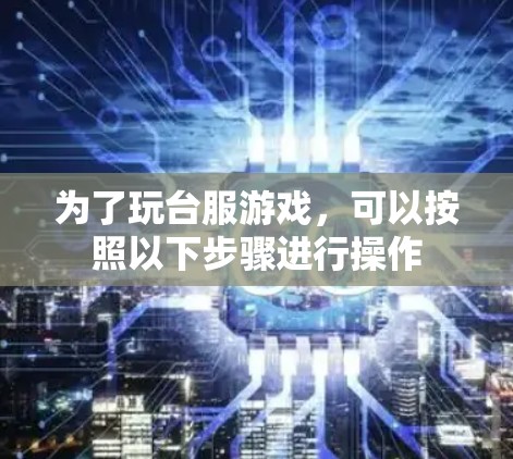 为了玩台服游戏，可以按照以下步骤进行操作
