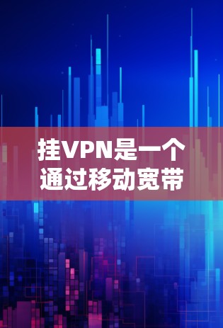 挂VPN是一个通过移动宽带连接到VPN服务器的过程，旨在利用VPN提升网络性能。以下是一个清晰的步骤指南