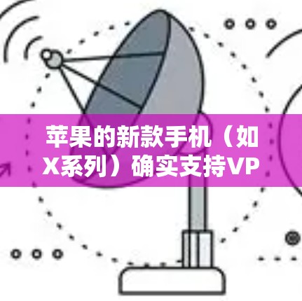苹果的新款手机（如X系列）确实支持VPN功能，但具体操作可能会稍微有些不同。以下是一些基本步骤，帮助你设置VPN
