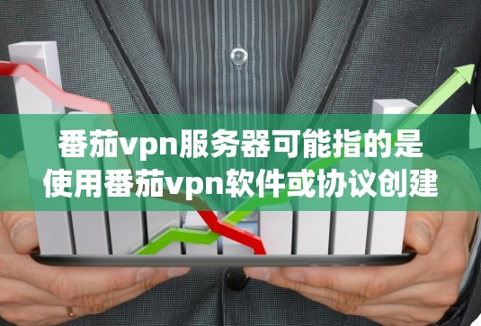 番茄vpn服务器可能指的是使用番茄vpn软件或协议创建的私有网络(P2P)服务器。番茄vpn是一种基于区块链的技术,提供了一种安全、无网络的网络服务,允许用户创建私有网络来存储和处理数据