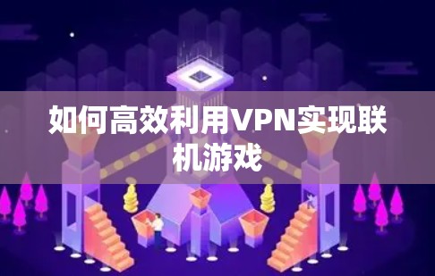 如何高效利用VPN实现联机游戏 如何高效利用VPN实现联机游戏