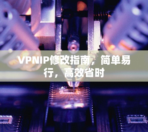 VPNIP修改指南,简单易行,高效省时