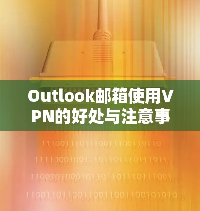 Outlook邮箱使用VPN的好处与注意事项