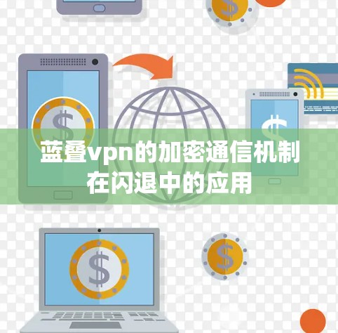 蓝叠vpn的加密通信机制在闪退中的应用