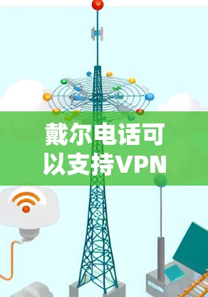 戴尔电话可以支持VPN连接，但具体是否能连接取决于设备的配置。以下是解决方法的步骤