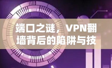 端口之谜，VPN翻墙背后的陷阱与技巧