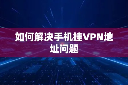如何解决手机挂VPN地址问题 如何解决手机挂VPN地址问题