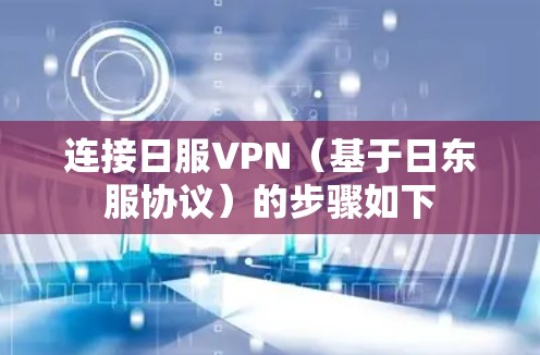 连接日服VPN（基于日东服协议）的步骤如下