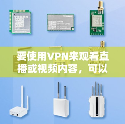 要使用VPN来观看直播或视频内容,可以按照以下步骤进行 要使用VPN来观看直播或视频内容,可以按照以下步骤进行