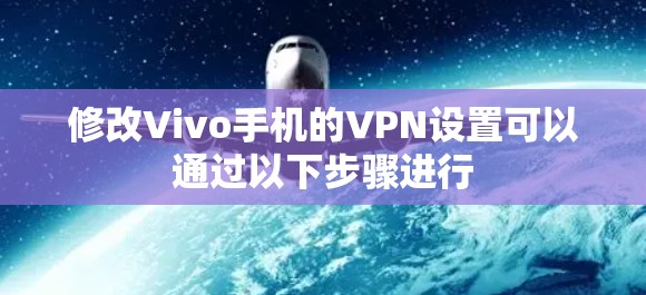 修改Vivo手机的VPN设置可以通过以下步骤进行