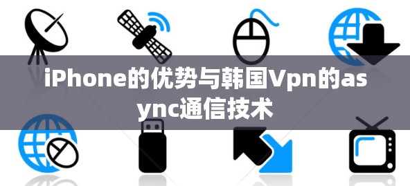 iPhone的优势与韩国Vpn的async通信技术