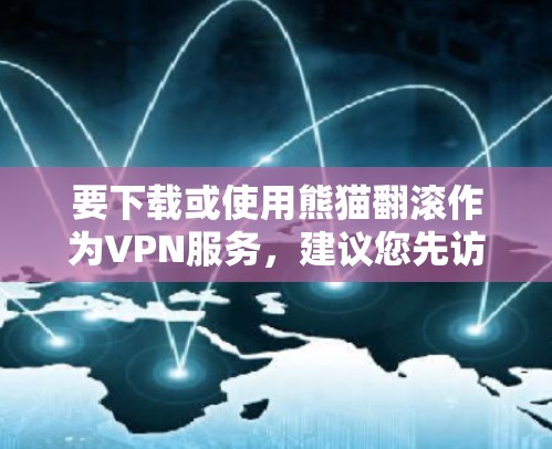 要下载或使用熊猫翻滚作为VPN服务，建议您先访问该网站的官方网站或相关渠道了解其功能和使用方法。以下是一些常见VPN服务推荐