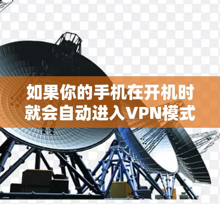 如果你的手机在开机时就会自动进入VPN模式,那么这通常指的是通过手机应用程序或服务来实现的VPN功能。以下是一些常见用于手机自启动的VPN解决方案 如果你的手机在开机时就会自动进入VPN模式,那么这通常指的是通过手机应用程序或服务来实现的VPN功能。以下是一些常见用于手机自启动的VPN解决方案