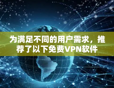 为满足不同的用户需求,推荐了以下免费VPN软件 为满足不同的用户需求,推荐了以下免费VPN软件