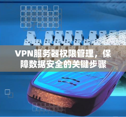 VPN服务器权限管理,保障数据安全的关键步骤 VPN服务器权限管理,保障数据安全的关键步骤