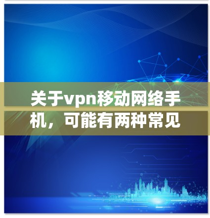 关于vpn移动网络手机，可能有两种常见的理解