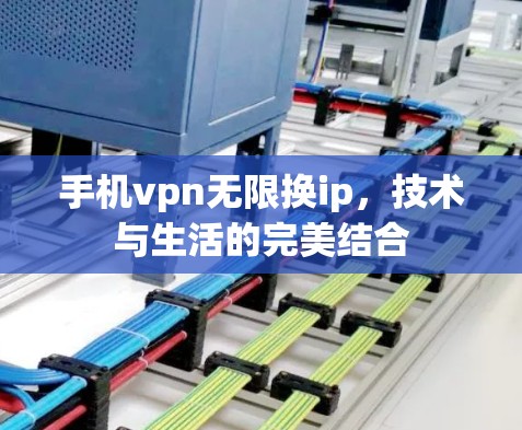 手机vpn无限换ip，技术与生活的完美结合