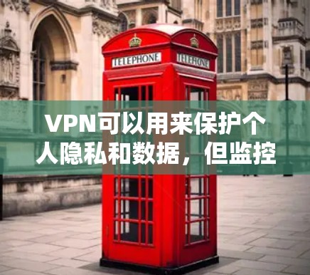 VPN可以用来保护个人隐私和数据，但监控的过程需要遵守相关的法律法规。以下是一些关键点