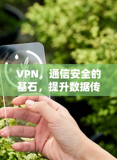 VPN，通信安全的基石，提升数据传输效率的必由之路