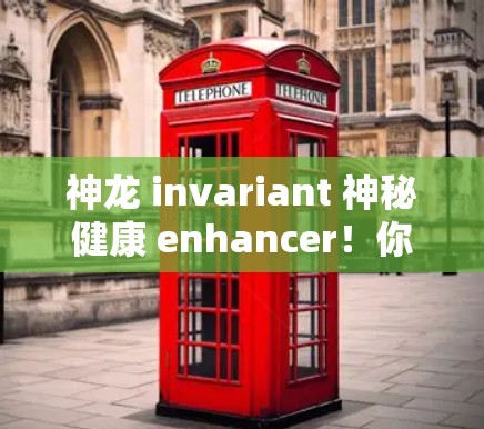 神龙 invariant 神秘健康 enhancer！你值得试试？