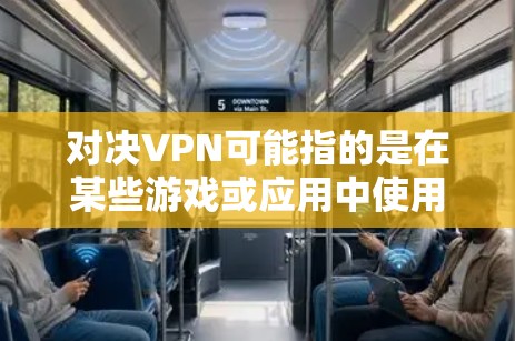 对决VPN可能指的是在某些游戏或应用中使用VPN来对战或攻击敌人。具体操作取决于游戏或应用的机制，但以下是一些常见的方法和注意事项