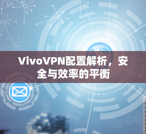 VivoVPN配置解析，安全与效率的平衡