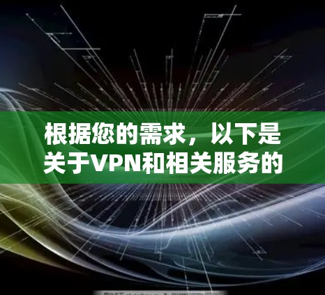 根据您的需求,以下是关于VPN和相关服务的详细信息 根据您的需求,以下是关于VPN和相关服务的详细信息