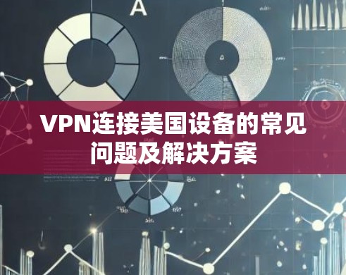 VPN连接美国设备的常见问题及解决方案